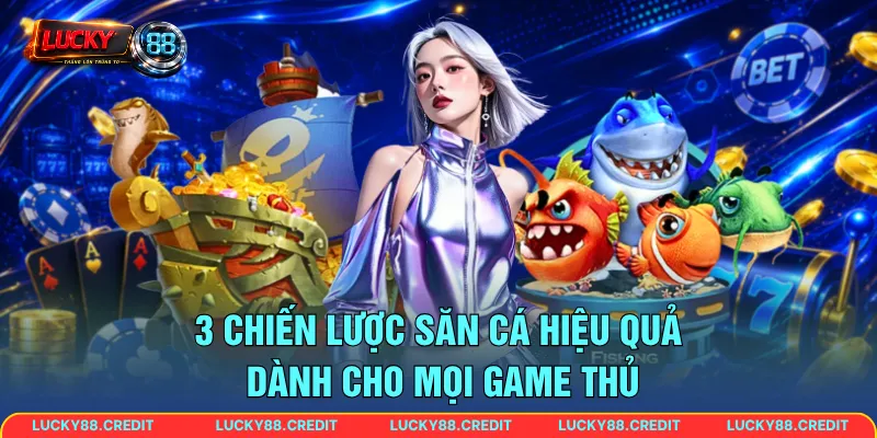 3 chiến lược săn cá hiệu quả dành cho mọi game thủ