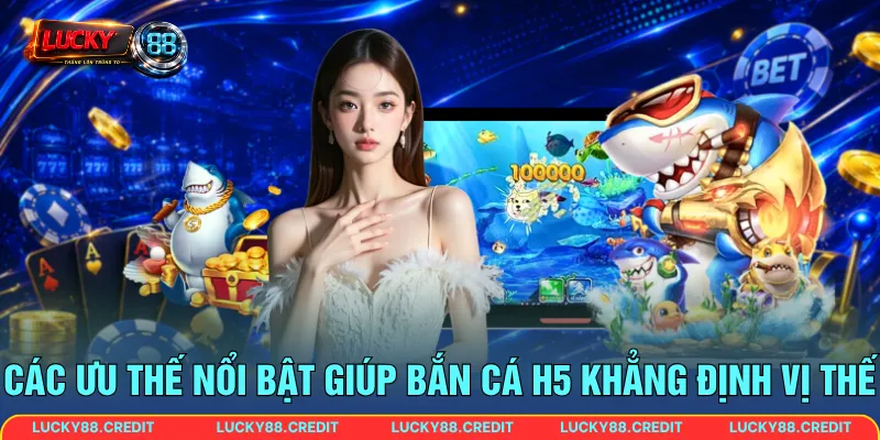 Các ưu thế nổi bật giúp bắn cá H5 khẳng định vị thế