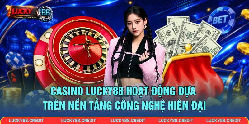Casino LUCKY88 hoạt động dựa trên nền tảng công nghệ hiện đại