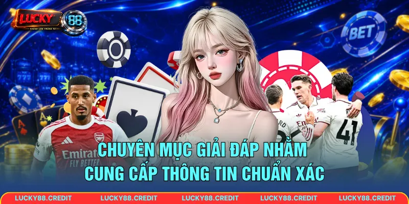 Chuyên mục giải đáp nhằm cung cấp thông tin chuẩn xác