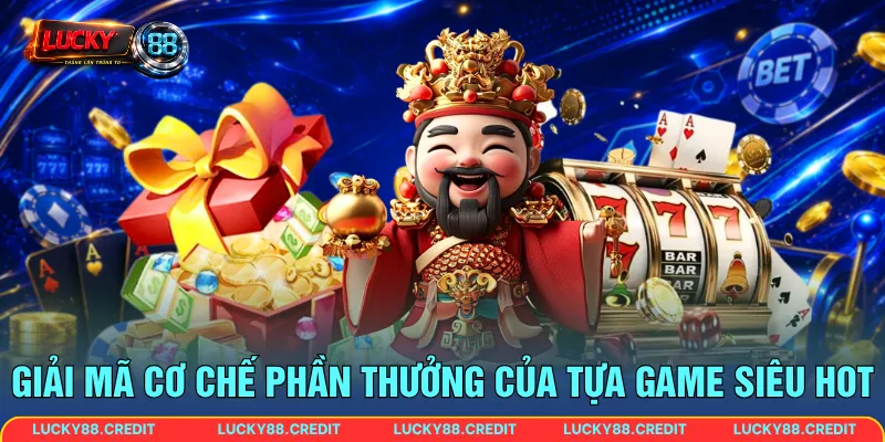 Giải mã cơ chế phần thưởng của tựa game siêu hot