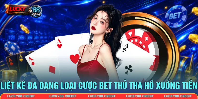 Liệt kê đa dạng loại cược bet thủ tha hồ xuống tiền