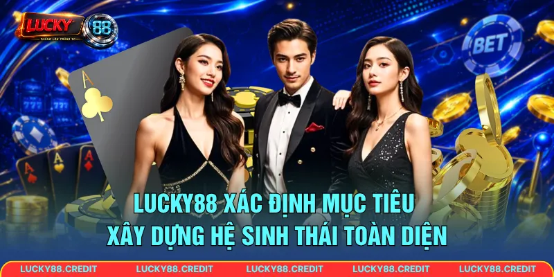 LUCKY88 xác định mục tiêu xây dựng hệ sinh thái toàn diện