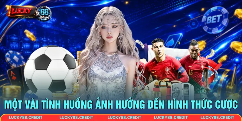 Một vài tình huống ảnh hưởng đến hình thức cược
