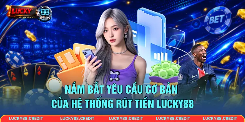 Nắm bắt yêu cầu cơ bản của hệ thống rút tiền LUCKY88