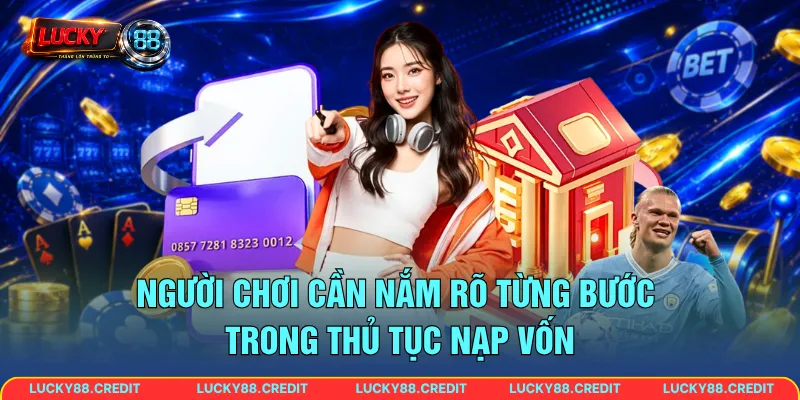 Người chơi cần nắm rõ từng bước trong thủ tục nạp vốn