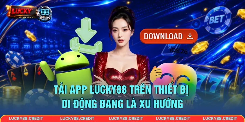 Tải app LUCKY88 trên thiết bị di động đang là xu hướng