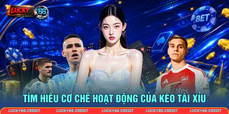 Tìm hiểu cơ chế hoạt động của kèo tài xỉu